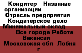 Кондитер › Название организации ­ Dia Service › Отрасль предприятия ­ Кондитерское дело › Минимальный оклад ­ 25 000 - Все города Работа » Вакансии   . Московская обл.,Лобня г.